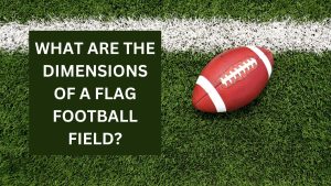 Flag Field Football Dimensions - What You Need to Know About the Size